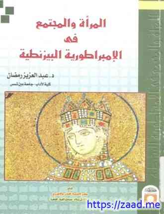 المرأة والمجتمع في الإمبراطورية البيزنطية -  عبد العزيز رمضان