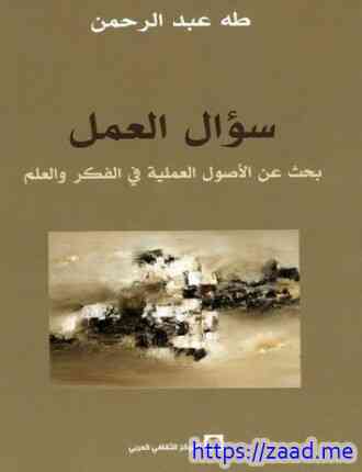 سؤال العمل بحث فى الأصول العملية فى الفكر والعلم - د. طه عبد الرحمن